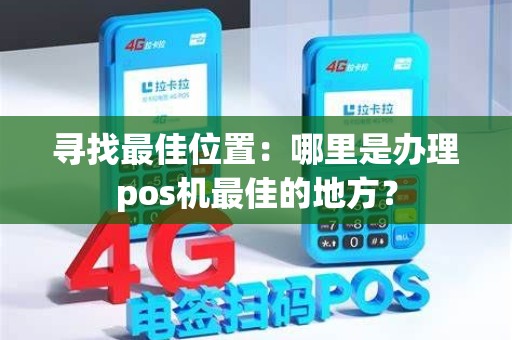 寻找最佳位置：哪里是办理pos机最佳的地方？