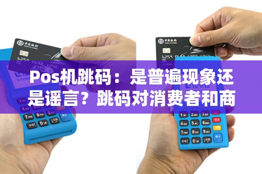 Pos机跳码：是普遍现象还是谣言？跳码对消费者和商家有什么危害？