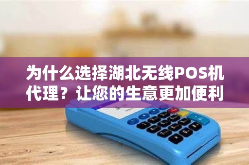 为什么选择湖北无线POS机代理？让您的生意更加便利！