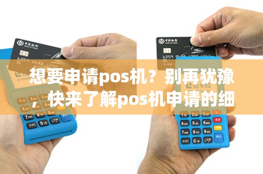 想要申请pos机？别再犹豫，快来了解pos机申请的细节！