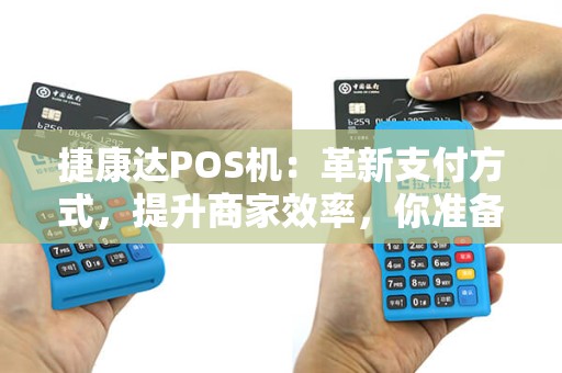 捷康达POS机：革新支付方式，提升商家效率，你准备好了吗？