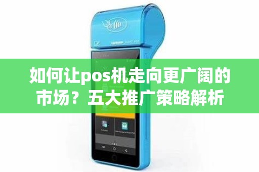 如何让pos机走向更广阔的市场？五大推广策略解析