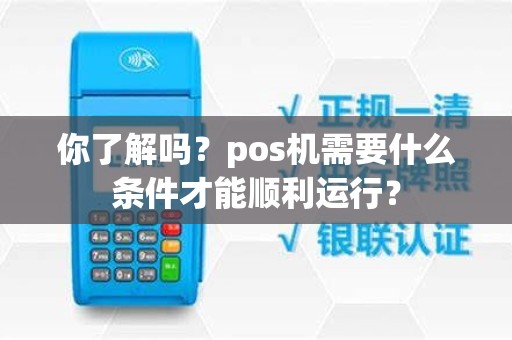 你了解吗？pos机需要什么条件才能顺利运行？