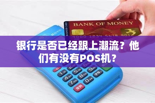 银行是否已经跟上潮流？他们有没有POS机？