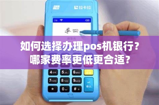 如何选择办理pos机银行？哪家费率更低更合适？