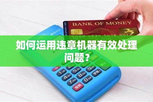 如何运用违章机器有效处理问题？