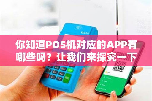 你知道POS机对应的APP有哪些吗？让我们来探究一下！