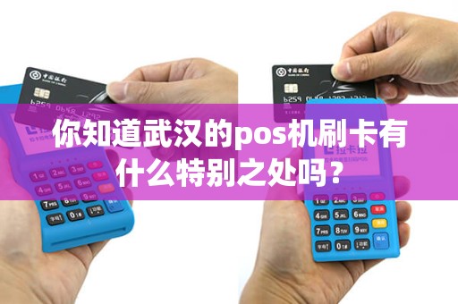 你知道武汉的pos机刷卡有什么特别之处吗？