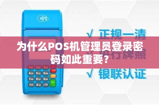 为什么POS机管理员登录密码如此重要？