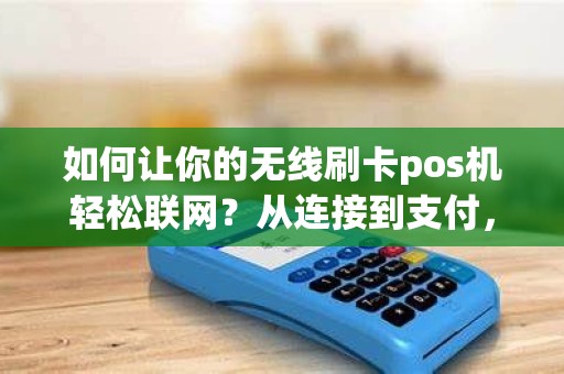 如何让你的无线刷卡pos机轻松联网？从连接到支付，一键解决！