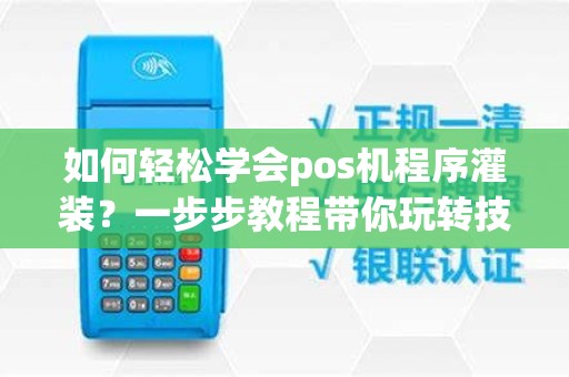 如何轻松学会pos机程序灌装？一步步教程带你玩转技术！