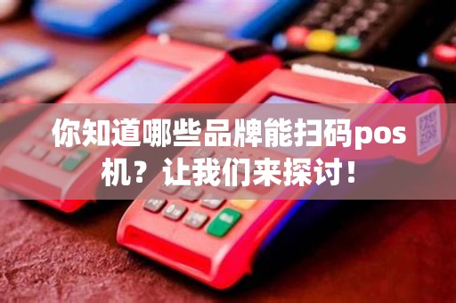 你知道哪些品牌能扫码pos机？让我们来探讨！