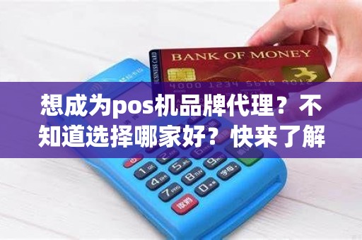 想成为pos机品牌代理？不知道选择哪家好？快来了解各家优势比较！