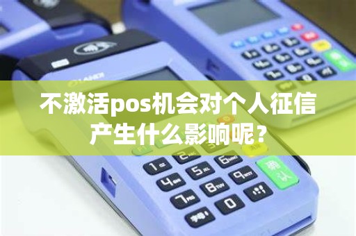 不激活pos机会对个人征信产生什么影响呢？