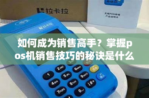 如何成为销售高手？掌握pos机销售技巧的秘诀是什么？