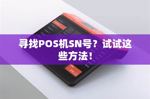 寻找POS机SN号？试试这些方法！
