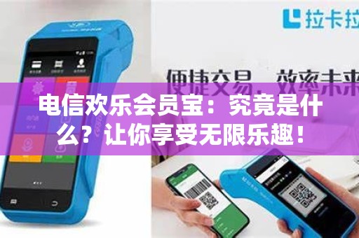 电信欢乐会员宝：究竟是什么？让你享受无限乐趣！