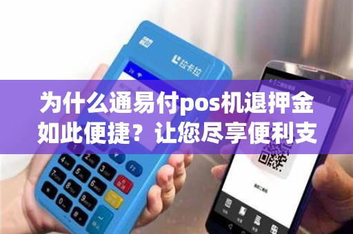 为什么通易付pos机退押金如此便捷？让您尽享便利支付体验！