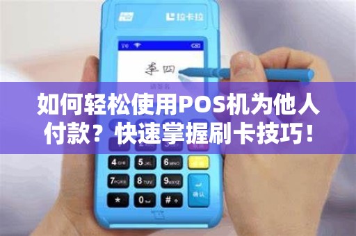 如何轻松使用POS机为他人付款？快速掌握刷卡技巧！