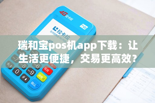 瑞和宝pos机app下载：让生活更便捷，交易更高效？