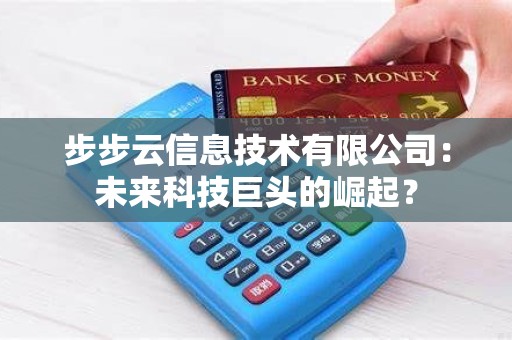 步步云信息技术有限公司：未来科技巨头的崛起？