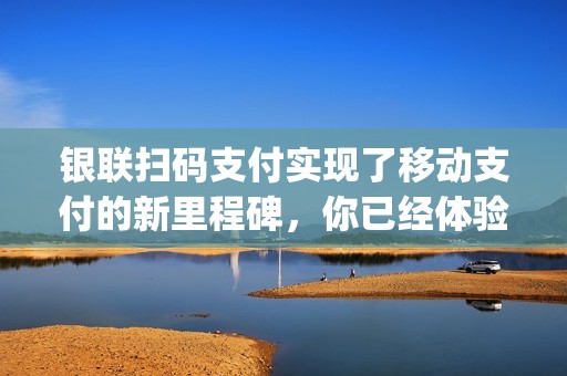 银联扫码支付实现了移动支付的新里程碑，你已经体验过pos机银联扫码了吗？