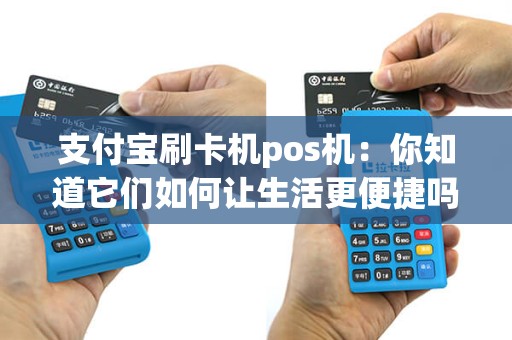 支付宝刷卡机pos机：你知道它们如何让生活更便捷吗？