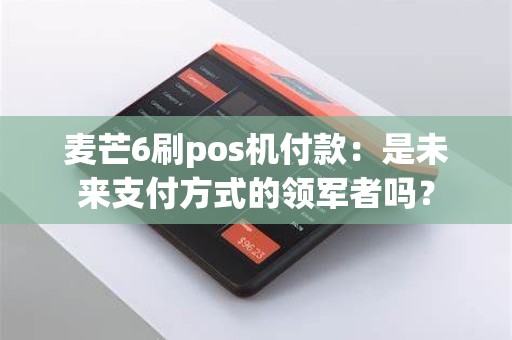 麦芒6刷pos机付款：是未来支付方式的领军者吗？