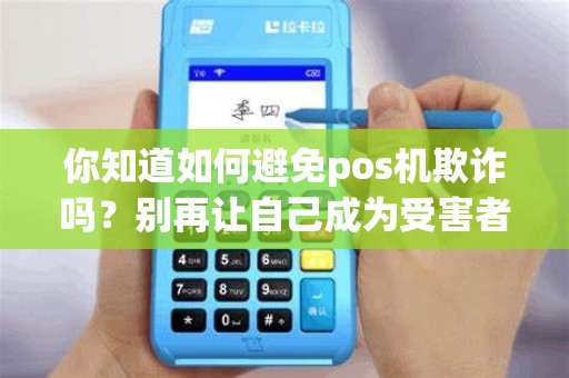 你知道如何避免pos机欺诈吗？别再让自己成为受害者！