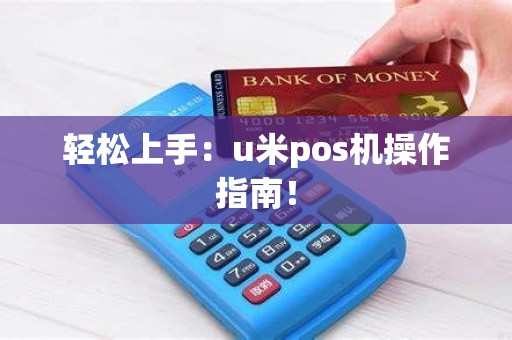 轻松上手：u米pos机操作指南！