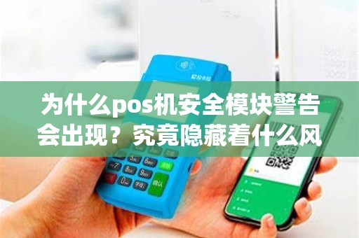 为什么pos机安全模块警告会出现？究竟隐藏着什么风险？