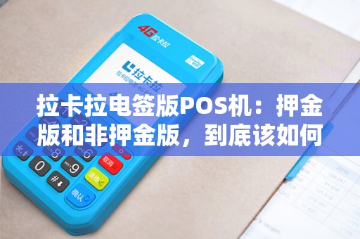 拉卡拉电签版POS机：押金版和非押金版，到底该如何选择？