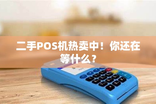 二手POS机热卖中！你还在等什么？