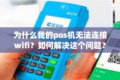 为什么我的pos机无法连接wifi？如何解决这个问题？