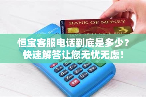 恒宝客服电话到底是多少？快速解答让您无忧无虑！