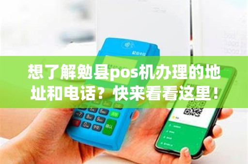 想了解勉县pos机办理的地址和电话？快来看看这里！
