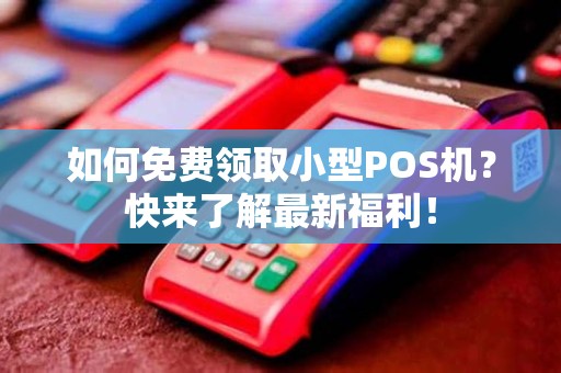 如何免费领取小型POS机？快来了解最新福利！
