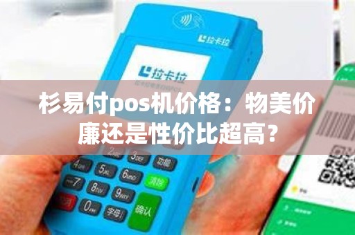 杉易付pos机价格：物美价廉还是性价比超高？
