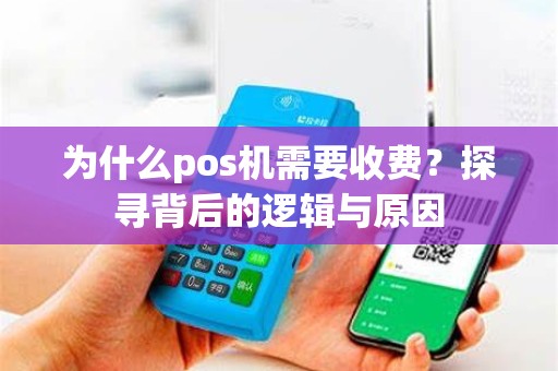 为什么pos机需要收费？探寻背后的逻辑与原因