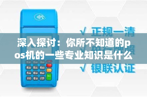 深入探讨：你所不知道的pos机的一些专业知识是什么？