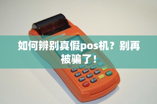 如何辨别真假pos机？别再被骗了！