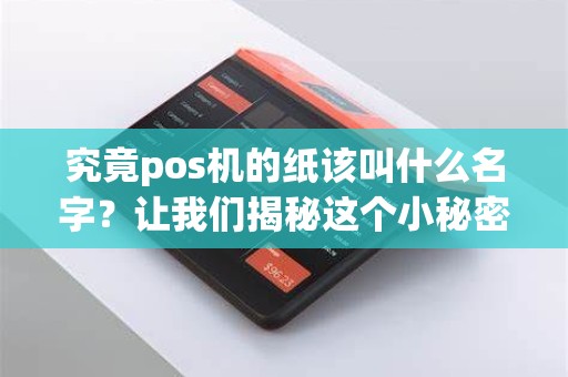 究竟pos机的纸该叫什么名字？让我们揭秘这个小秘密！