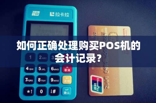 如何正确处理购买POS机的会计记录？