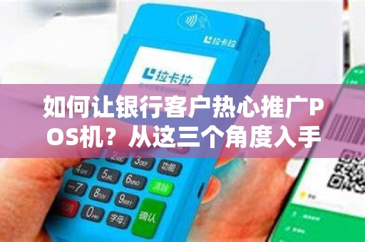 如何让银行客户热心推广POS机？从这三个角度入手！