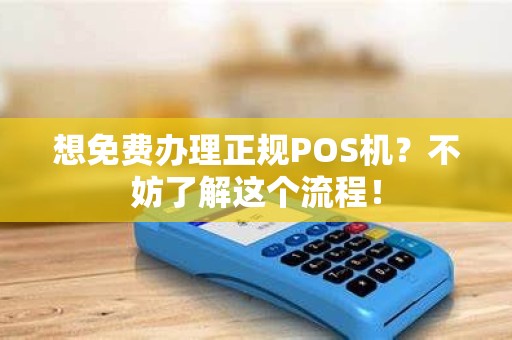 想免费办理正规POS机？不妨了解这个流程！