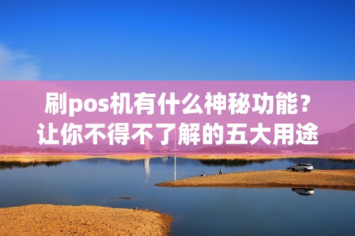 刷pos机有什么神秘功能？让你不得不了解的五大用途！