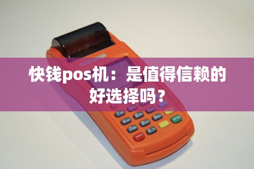 快钱pos机：是值得信赖的好选择吗？
