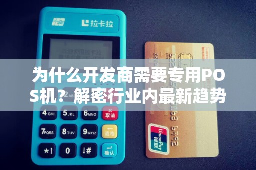为什么开发商需要专用POS机？解密行业内最新趋势！