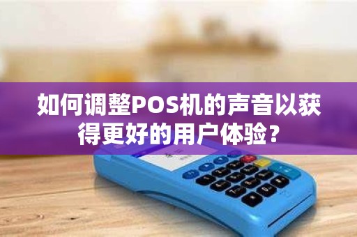 如何调整POS机的声音以获得更好的用户体验？