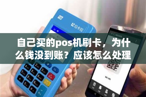 自己买的pos机刷卡，为什么钱没到账？应该怎么处理？